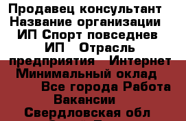 Продавец-консультант › Название организации ­ ИП Спорт повседнев, ИП › Отрасль предприятия ­ Интернет › Минимальный оклад ­ 5 000 - Все города Работа » Вакансии   . Свердловская обл.,Сухой Лог г.